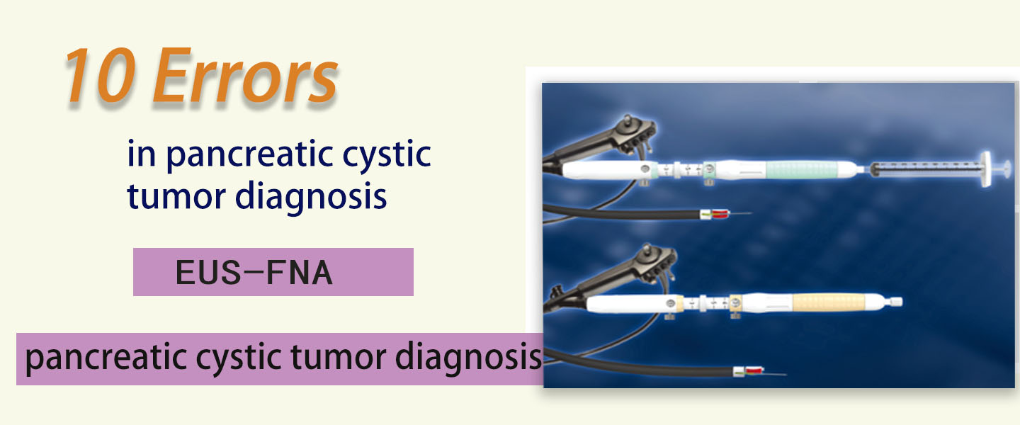 Cyst Probe and Monitoring --10 errors in pancreatic cystic tumor diagnosis 